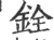 铨(印刷字体 ·宋 ·广韵 )