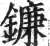 鐮(印刷字体 ·明 ·洪武正韵 )