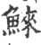 鯠(印刷字体 ·宋 ·广韵 )