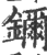 鑈(印刷字体 ·宋 ·广韵 )