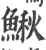 鰍(印刷字体 ·宋 ·广韵 )