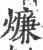 燫(印刷字体 ·宋 ·广韵 )