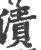 漬(印刷字体 ·宋 ·广韵 )