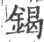 鍻(印刷字体 ·宋 ·广韵 )