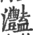 灩(印刷字体 ·宋 ·广韵 )