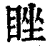 睉(印刷字体 ·清 ·康熙字典 )