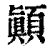 顚(印刷字体 ·清 ·康熙字典 )