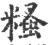 糔(印刷字体 ·宋 ·广韵 )