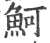 魺(印刷字体 ·宋 ·广韵 )