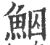 鮂(印刷字体 ·宋 ·广韵 )