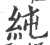 纯(印刷字体 ·宋 ·广韵 )