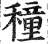 穜(印刷字体 ·明 ·洪武正韵 )