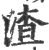 渣(印刷字体 ·宋 ·广韵 )