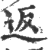 返(印刷字体 ·宋 ·广韵 )