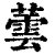 蕓(印刷字体 ·清 ·康熙字典 )