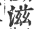 滋(印刷字体 ·宋 ·广韵 )