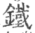 鐵(印刷字体 ·宋 ·广韵 )