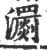 瀱(印刷字体 ·宋 ·广韵 )