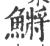 鳉(印刷字体 ·宋 ·广韵 )